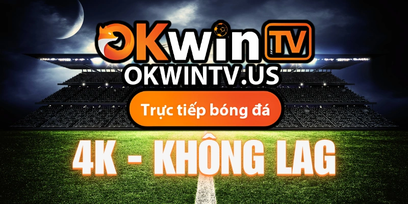 OKwinTV – Nền tảng trực tiếp bóng đá hôm nay Full HD